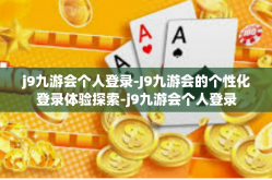 j9九游会个人登录-J9九游会的个性化登录体验探索-j9九游会个人登录