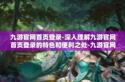九游官网首页登录-深入理解九游官网首页登录的特色和便利之处-九游官网首页登录