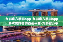 九游官方手游app-九游官方手游app，游戏爱好者的首选平台-九游官方手游app