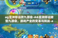 ag亚洲停运改九游会-AG亚洲停运转型九游会，游戏产业的变革与挑战-ag亚洲停运改九游会