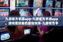 九游官方手游app-九游官方手游app，游戏爱好者的最佳伙伴-九游官方手游app