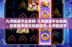 九州酷游平台官网-九州酷游平台官网，探索数字娱乐的新纪元-九州酷游平台官网