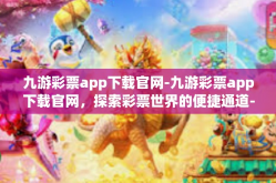 九游彩票app下载官网-九游彩票app下载官网，探索彩票世界的便捷通道-九游彩票app下载官网