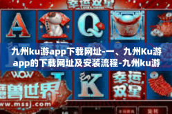 九州ku游app下载网址-一、九州Ku游app的下载网址及安装流程-九州ku游app下载网址