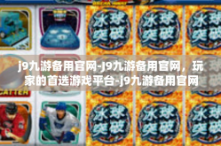 j9九游备用官网-J9九游备用官网，玩家的首选游戏平台-j9九游备用官网
