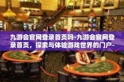 九游会官网登录首页吗-九游会官网登录首页，探索与体验游戏世界的门户-九游会官网登录首页吗