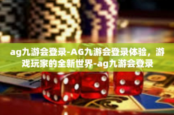 ag九游会登录-AG九游会登录体验，游戏玩家的全新世界-ag九游会登录