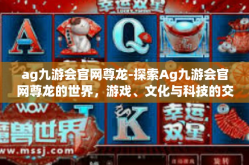 ag九游会官网尊龙-探索Ag九游会官网尊龙的世界，游戏、文化与科技的交融-ag九游会官网尊龙