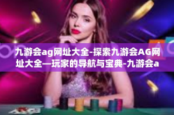 九游会ag网址大全-探索九游会AG网址大全—玩家的导航与宝典-九游会ag网址大全