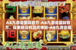 AG九游会国际官方-AG九游会国际官方，探索前沿的游戏体验-AG九游会国际官方