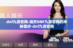 dnf九游官网-揭开DNF九游官网的神秘面纱-dnf九游官网