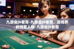 九游会j9老哥-九游会J9老哥，游戏界的领军人物-九游会j9老哥