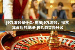 j9九游会是什么-揭秘j9九游会，探索其背后的奥秘-j9九游会是什么