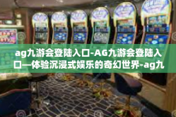 ag九游会登陆入口-AG九游会登陆入口—体验沉浸式娱乐的奇幻世界-ag九游会登陆入口