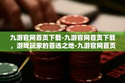 九游官网首页下载-九游官网首页下载，游戏玩家的首选之地-九游官网首页下载