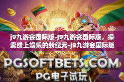 j9九游会国际版-J9九游会国际版，探索线上娱乐的新纪元-j9九游会国际版