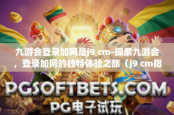 九游会登录加网是j9 cm-探索九游会，登录加网的独特体验之旅（j9 cm指引）九游会登录加网是j9 cm