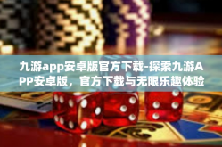 九游app安卓版官方下载-探索九游APP安卓版，官方下载与无限乐趣体验-九游app安卓版官方下载