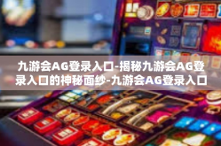 九游会AG登录入口-揭秘九游会AG登录入口的神秘面纱-九游会AG登录入口