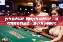 j9九游会贴吧-揭秘j9九游会贴吧，游戏爱好者的互动乐园-j9九游会贴吧