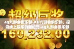 ag九游会俱乐部-AG九游会俱乐部，探索线上娱乐的新纪元-ag九游会俱乐部