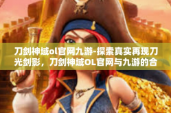 刀剑神域ol官网九游-探索真实再现刀光剑影，刀剑神域OL官网与九游的合作风采展露-刀剑神域ol官网九游