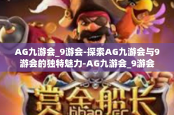 AG九游会_9游会-探索AG九游会与9游会的独特魅力-AG九游会_9游会