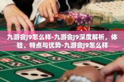 九游会J9怎么样-九游会J9深度解析，体验、特点与优势-九游会J9怎么样
