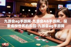 九游会ag手游网-九游会AG手游网，探索虚拟世界的乐园-九游会ag手游网