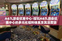 AG九游会优惠中心-探究AG九游会优惠中心的多元化福利体系及其深度吸引力-AG九游会优惠中心
