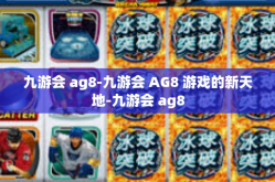 九游会 ag8-九游会 AG8 游戏的新天地-九游会 ag8