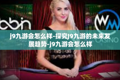 j9九游会怎么样-探究J9九游的未来发展趋势-j9九游会怎么样