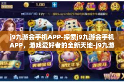 j9九游会手机APP-探索j9九游会手机APP，游戏爱好者的全新天地-j9九游会手机APP