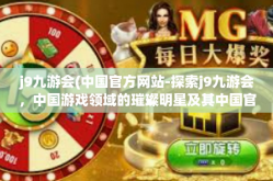 j9九游会(中国官方网站-探索j9九游会，中国游戏领域的璀璨明星及其中国官方网站概览-j9九游会(中国官方网站