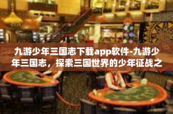 九游少年三国志下载app软件-九游少年三国志，探索三国世界的少年征战之舞—App下载及游戏概述-九游少年三国志下载app软件