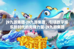 j9九游集团-J9九游集团，引领数字娱乐新时代的先锋力量-j9九游集团