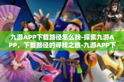九游APP下载路径怎么找-探索九游APP，下载路径的寻找之旅-九游APP下载路径怎么找