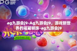ag九游会j9-Ag九游会J9，游戏新世界的璀璨明珠-ag九游会j9
