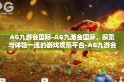 AG九游会国际-AG九游会国际，探索与体验一流的游戏娱乐平台-AG九游会国际
