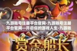 九游账号注册平台官网-九游账号注册平台官网—开启你的游戏人生-九游账号注册平台官网