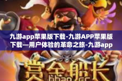 九游app苹果版下载-九游APP苹果版下载—用户体验的革命之旅-九游app苹果版下载