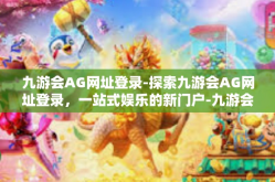 九游会AG网址登录-探索九游会AG网址登录，一站式娱乐的新门户-九游会AG网址登录
