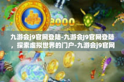 九游会j9官网登陆-九游会J9官网登陆，探索虚拟世界的门户-九游会j9官网登陆