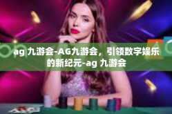 ag 九游会-AG九游会，引领数字娱乐的新纪元-ag 九游会