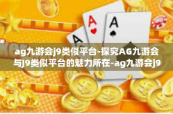 ag九游会j9类似平台-探究AG九游会与J9类似平台的魅力所在-ag九游会j9类似平台