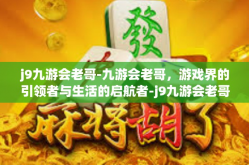 j9九游会老哥-九游会老哥，游戏界的引领者与生活的启航者-j9九游会老哥
