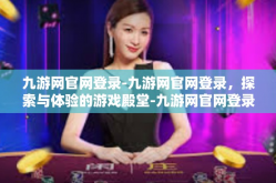 九游网官网登录-九游网官网登录，探索与体验的游戏殿堂-九游网官网登录