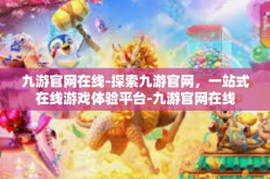 九游官网在线-探索九游官网，一站式在线游戏体验平台-九游官网在线