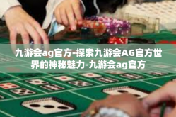 九游会ag官方-探索九游会AG官方世界的神秘魅力-九游会ag官方