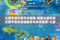 九游手游交易平台官网-探索九游手游交易平台的卓越服务与未来趋势-九游手游交易平台官网